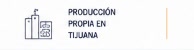 Producci&oacute;n Propia en Tijuana